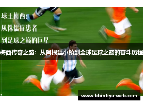 梅西传奇之路：从阿根廷小镇到全球足球之巅的奋斗历程