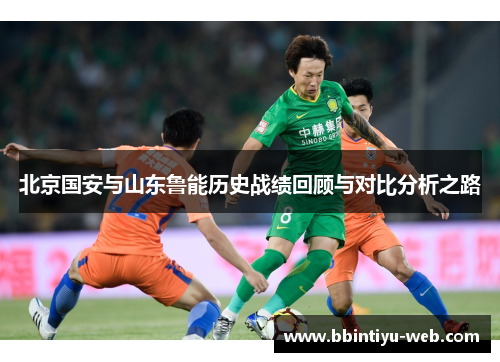 北京国安与山东鲁能历史战绩回顾与对比分析之路
