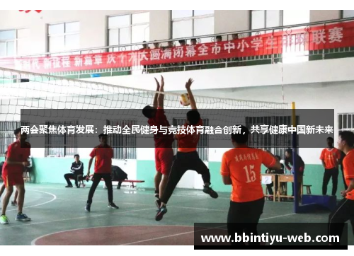 两会聚焦体育发展：推动全民健身与竞技体育融合创新，共享健康中国新未来