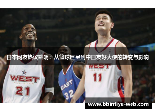 日本网友热议姚明：从篮球巨星到中日友好大使的转变与影响
