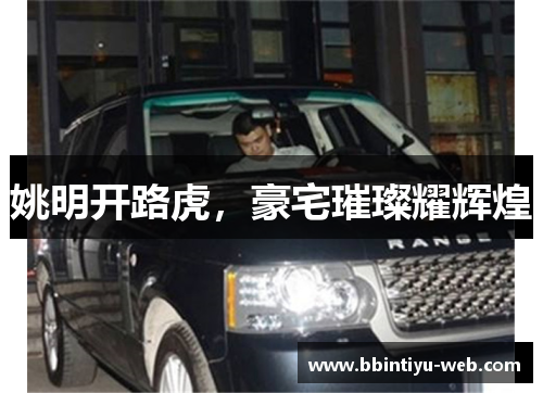 姚明开路虎，豪宅璀璨耀辉煌