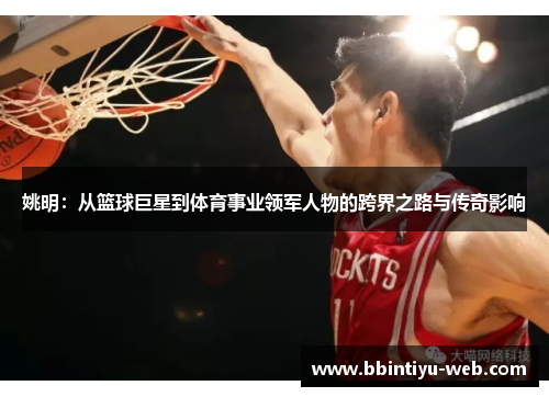 姚明：从篮球巨星到体育事业领军人物的跨界之路与传奇影响
