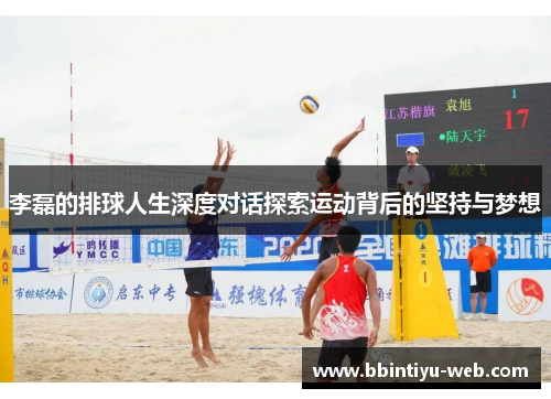 李磊的排球人生深度对话探索运动背后的坚持与梦想