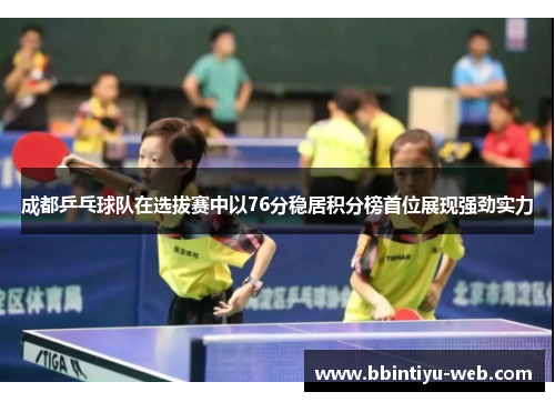 成都乒乓球队在选拔赛中以76分稳居积分榜首位展现强劲实力