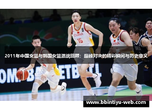 2011年中国女篮与韩国女篮激战回顾：巅峰对决的精彩瞬间与历史意义