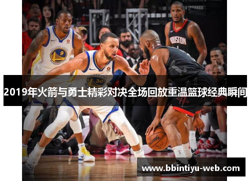 2019年火箭与勇士精彩对决全场回放重温篮球经典瞬间