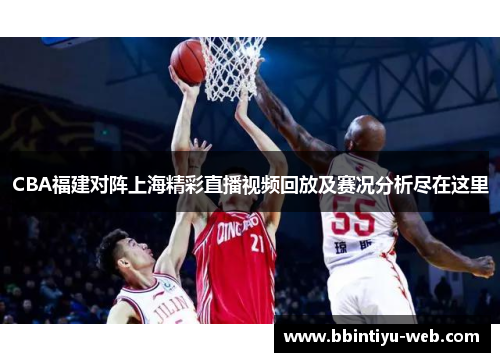 CBA福建对阵上海精彩直播视频回放及赛况分析尽在这里