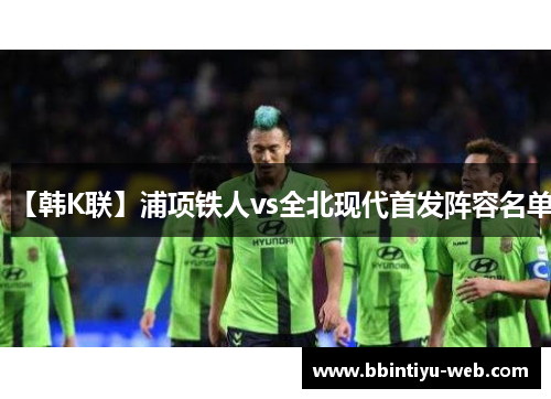 【韩K联】浦项铁人vs全北现代首发阵容名单
