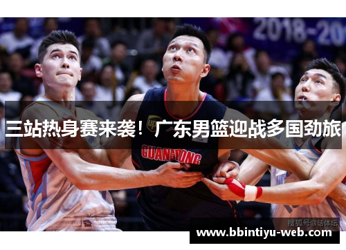 三站热身赛来袭！广东男篮迎战多国劲旅