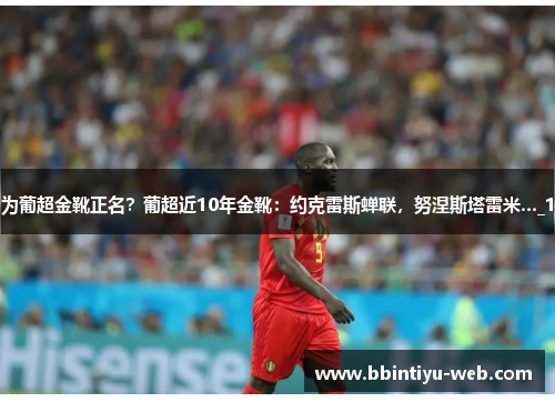 为葡超金靴正名？葡超近10年金靴：约克雷斯蝉联，努涅斯塔雷米…_1