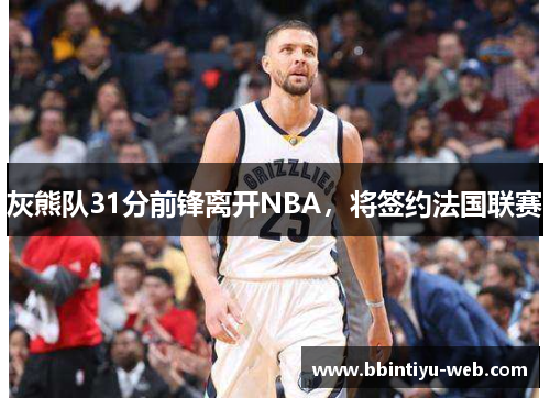 灰熊队31分前锋离开NBA，将签约法国联赛